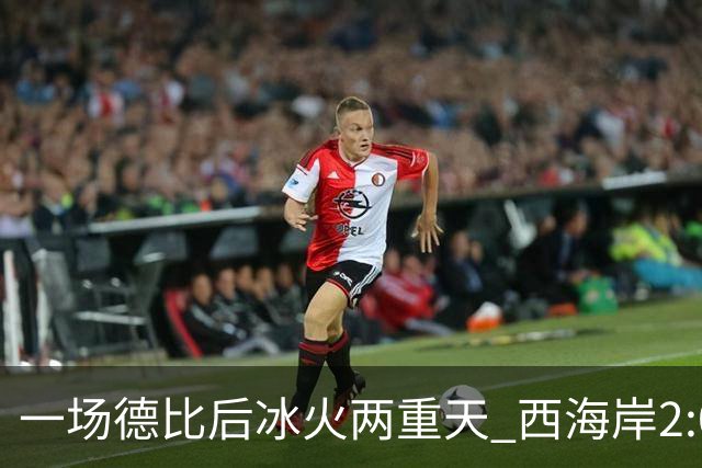 一场德比后冰火两重天 西海岸2:0取胜升至积分榜第二 海牛深陷降级区