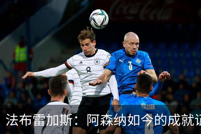 法布雷加斯：阿森纳如今的成就证明了阿尔特塔的价值