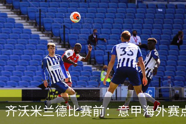 齐沃米兰德比赛前：意甲海外赛点子不错，推广意大利足球很重要