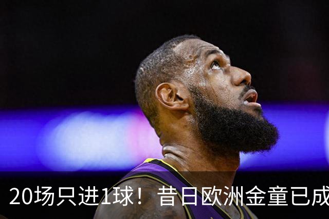 20场只进1球！昔日欧洲金童已成废柴！30岁惨遭解约或将无球可踢